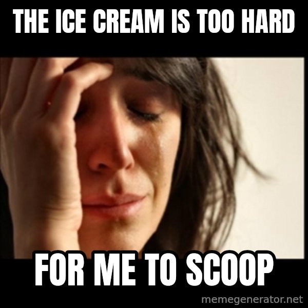 First World Problems meme: The ice cream is too hard / for me to scoop