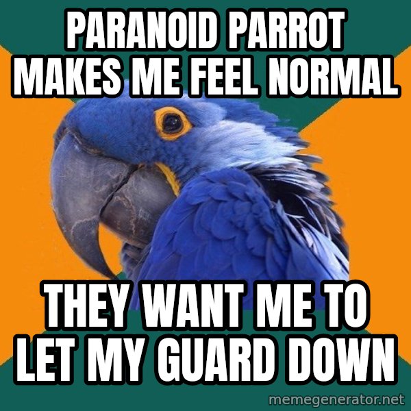Paranoid Parrot meme: PARANOID PARROT MAKES ME FEEL NORMAL / THEY WANT ME TO LET MY GUARD DOWN