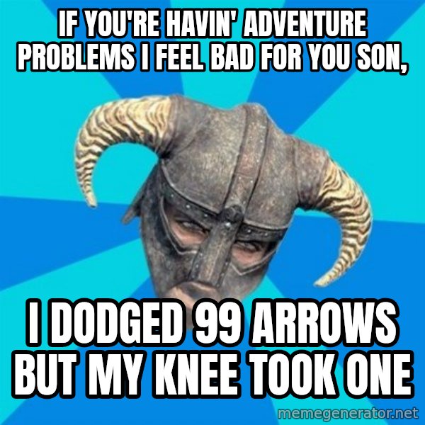 skyrim stan meme: If you're havin' adventure problems i feel bad for you son, / I dodged 99 arrows but my knee took one