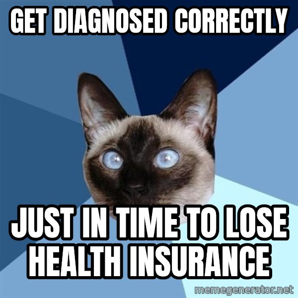 Chronic Illness Cat meme: Get diagnosed correctly / just in time to lose health insurance