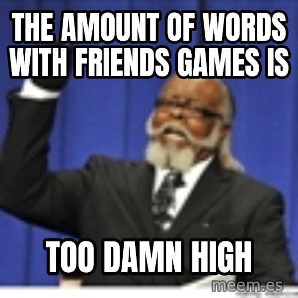Too high meme: The amount of Words with friends Games is / too damn high