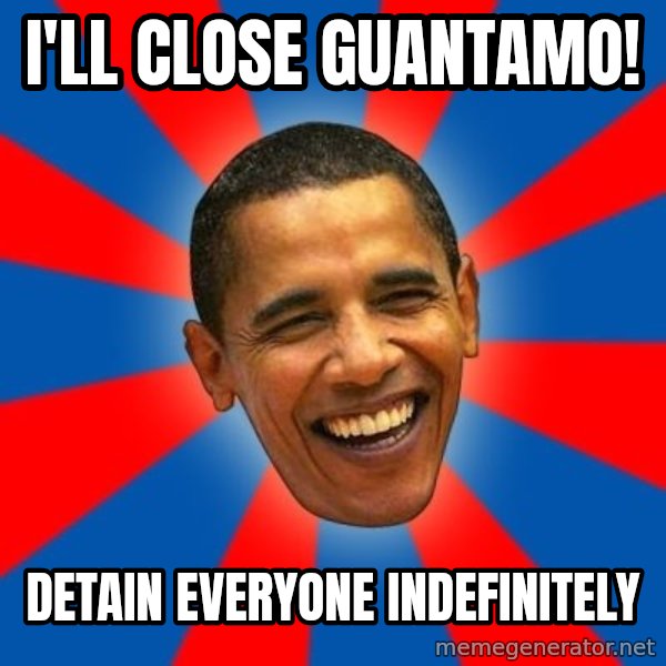 Obama meme: I'll CLOSE GUANTAMO! / DETAIN EVERYONE INDEFINITELY