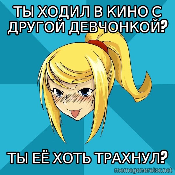 Horney Samus meme: ты ходил в кино с другой девчонкой? / ты её хоть трахнул?