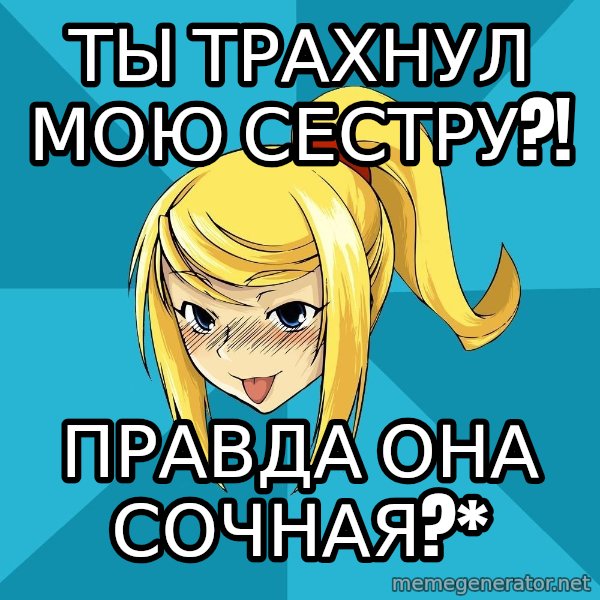 Horney Samus meme: ты трахнул мою сестру?! / правда она сочная?*