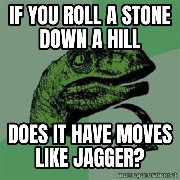 Philosoraptor meme: If you roll a stone down a hill / does it have moves like jagger?