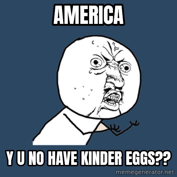 Y U No meme: america / y u no have kinder eggs??