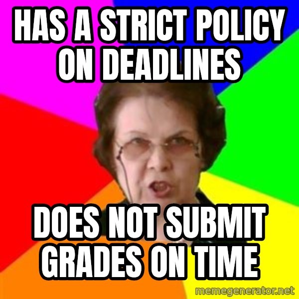 teacher meme: has a strict policy on deadlines / does not submit grades on time