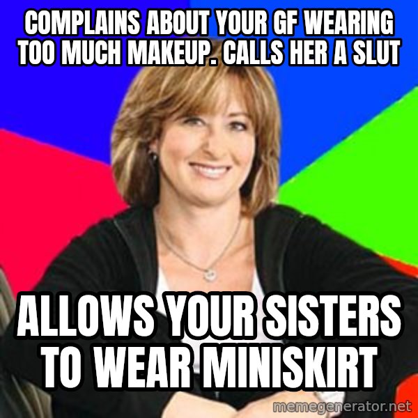 Sheltering Suburban Mom meme: COMPLAINS ABOUT YOUR GF WEARING TOO MUCH MAKEUP. CALLS HER A SLUT / ALLOWS YOUR SISTERS TO WEAR MINISKIRT