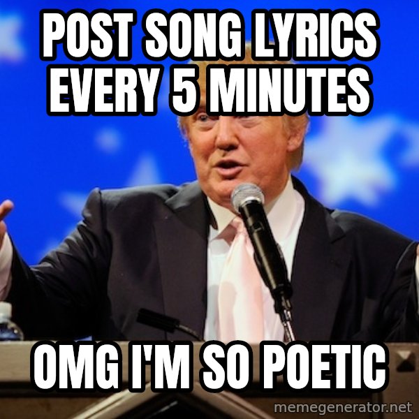 Annoying Facebook Girl meme: post song lyrics every 5 minutes / omg i'm so poetic