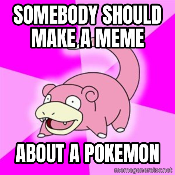 Slowpoke meme: Somebody should make a meme / About a pokemon