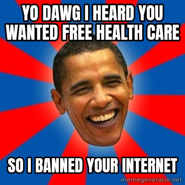 Obama meme: yo dawg i heard you wanted free health care / so I banned your internet
