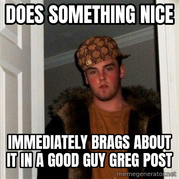 Scumbag Steve meme: Does something nice / IMMEDIATELY brags about it in a good guy greg post