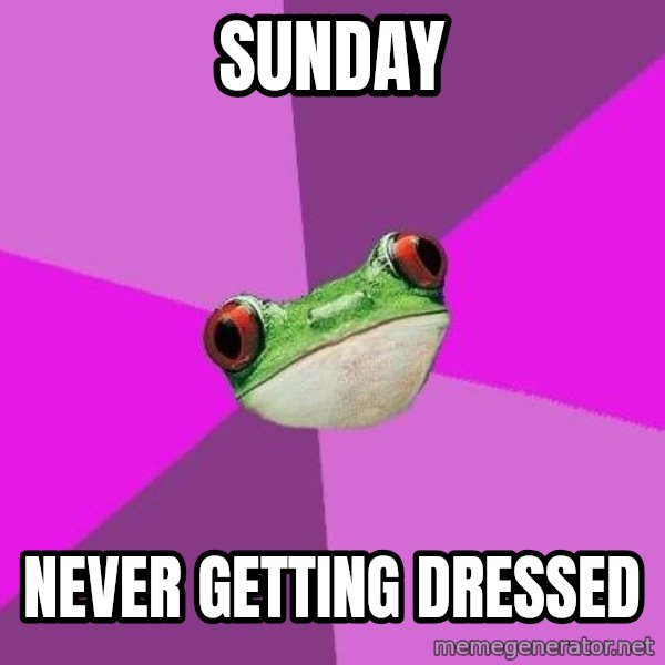 Foul Bachelorette Frog meme: sunday / never getting dressed