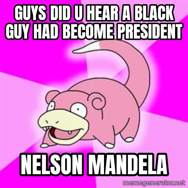 Slowpoke meme: guys did u hear a black guy had become president / nelson mandela