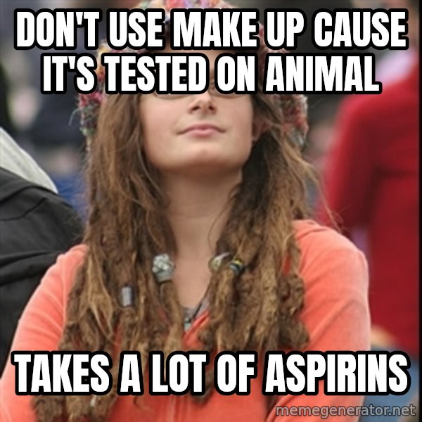 College Liberal meme: don't use make up cause it's tested on animal / takes a lot of aspirins