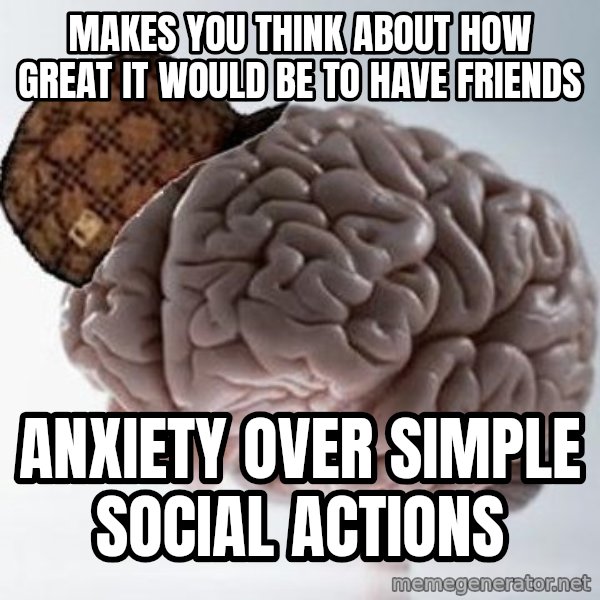 Scumbag Brain meme: Makes you think about how great it would be to have friends / anxiety over simple social actions