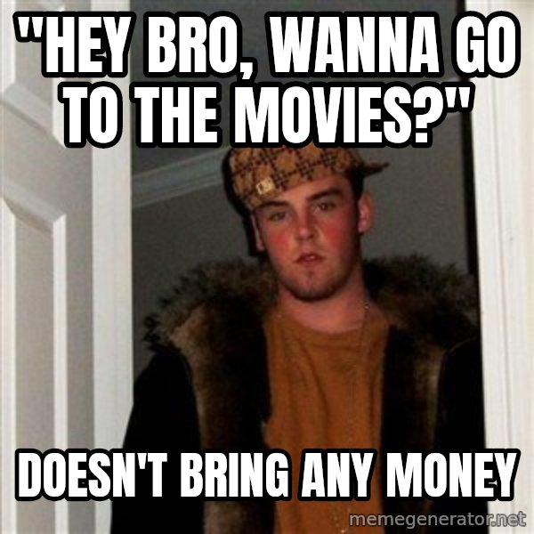 Scumbag Steve meme: "Hey Bro, Wanna go to the movies?" / Doesn't bring any money