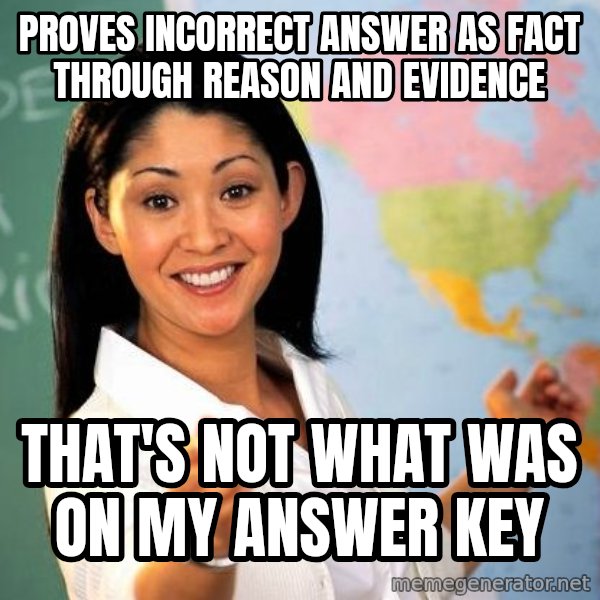 Unhelpful High School Teacher meme: Proves incorrect answer as fact through reason and evidence / that's not what was on my answer key