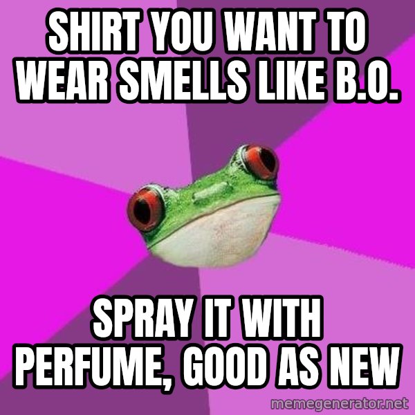 Foul Bachelorette Frog meme: Shirt you want to wear smells like B.O. / spray it with perfume, good as new