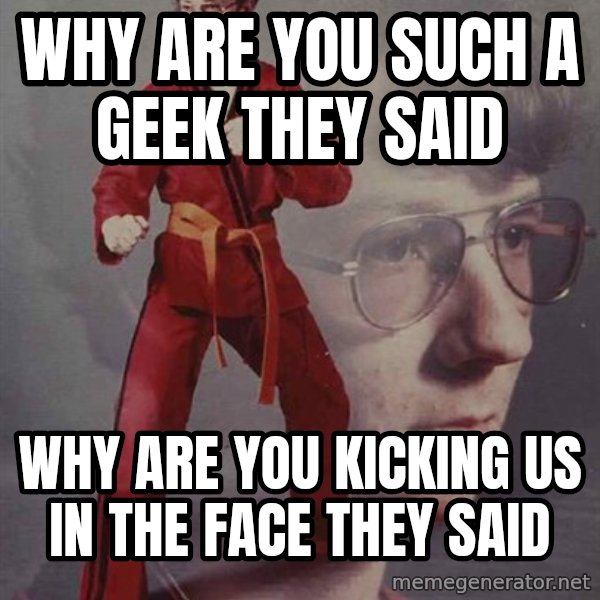 PTSD Karate Kyle meme: why are you such a geek they said / why are you kicking us in the face they said