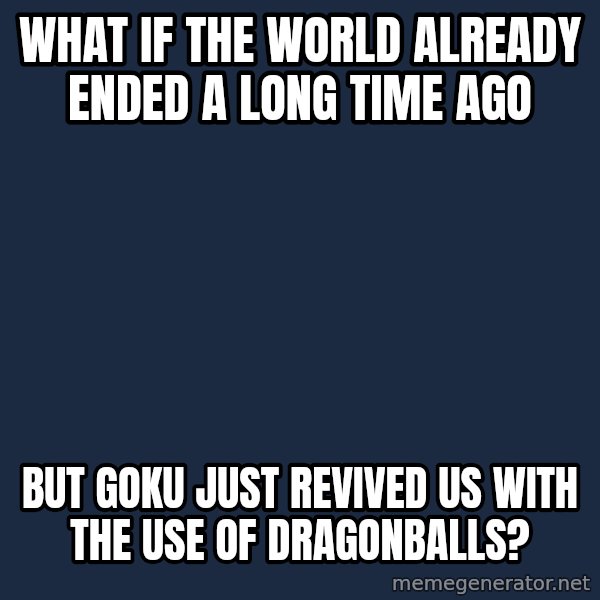 Conspiracy Keanu meme: What if the World already ended a long time ago / but goku just revived us with the use of dragonballs?