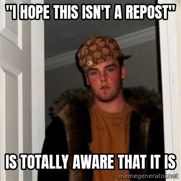 Scumbag Steve meme: "I HOPE THIS ISN'T A REPOST" / IS TOTALLY AWARE THAT IT IS