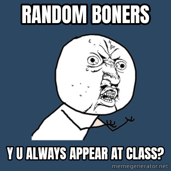 Y U No meme: RANDOM BONERS / Y U ALWAYS APPEAR AT CLASS?