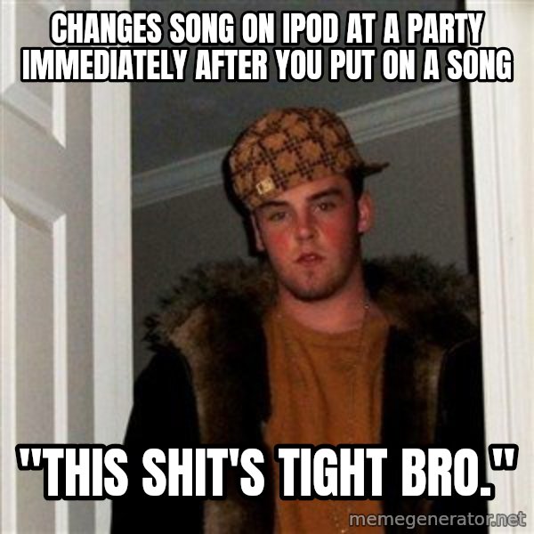 Scumbag Steve meme: CHanges Song on Ipod at a party immediately after you put on a song / "This shit's tight bro."