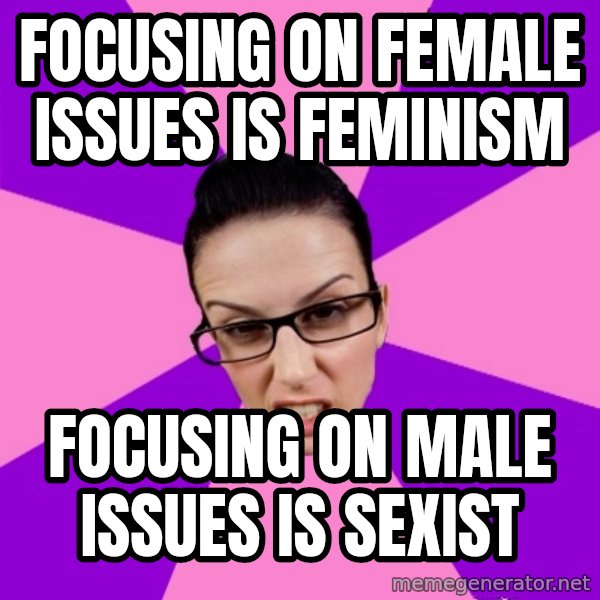 Privilege Denying Feminist meme: focusing on female issues is feminism / focusing on male issues is sexist