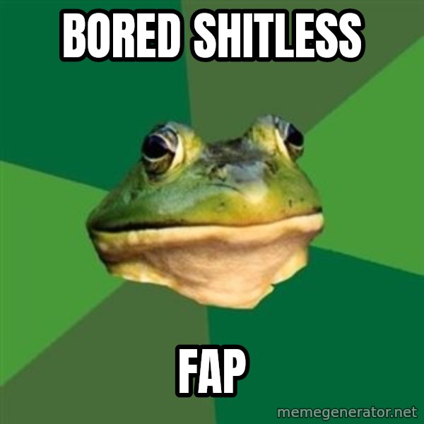Foul Bachelor Frog meme: BORED SHITLESS / FAP