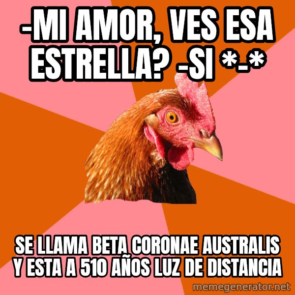 Anti Joke Chicken meme: -mi amor, ves esa estrella? -SI *-* / se llama beta coronae australis y esta a 510 años luz de distancia
