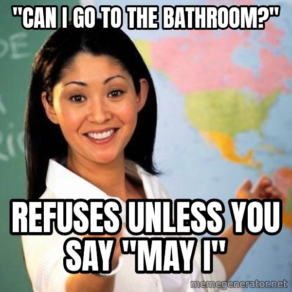 Unhelpful High School Teacher meme: "cAn i go to the bathroom?" / ReFuses unless you say "may I"