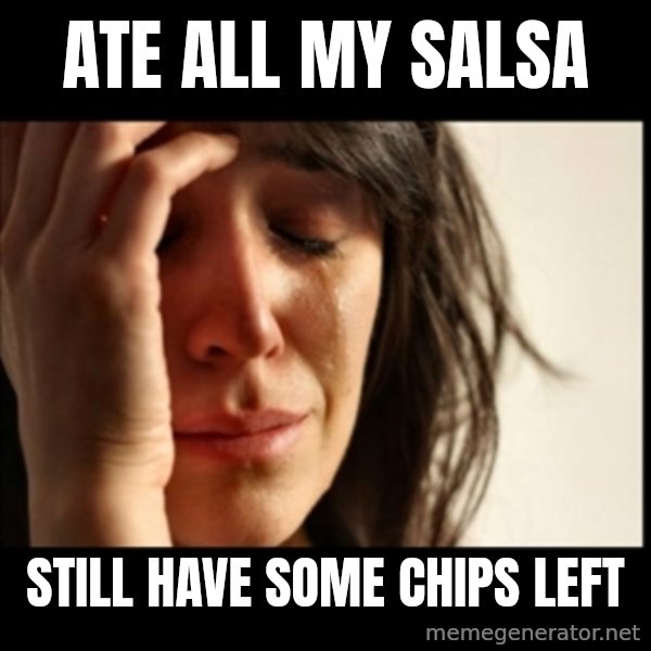 First World Problems meme: ate all my salsa / still have some chips left