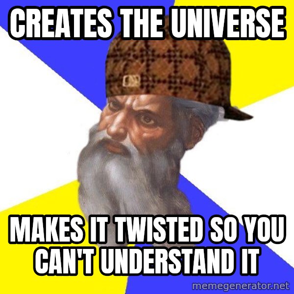 Scumbag God meme: creates the universe / makes it twisted so you can't understand it