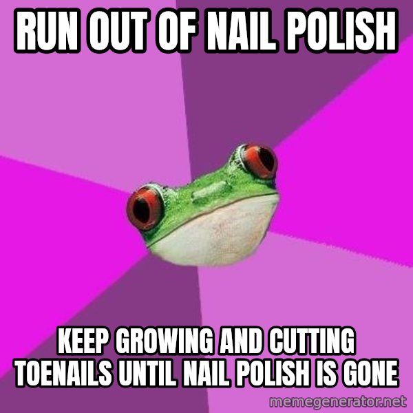 Foul Bachelorette Frog meme: Run out of nail polish / keep growing and cutting toenails until nail polish is gone
