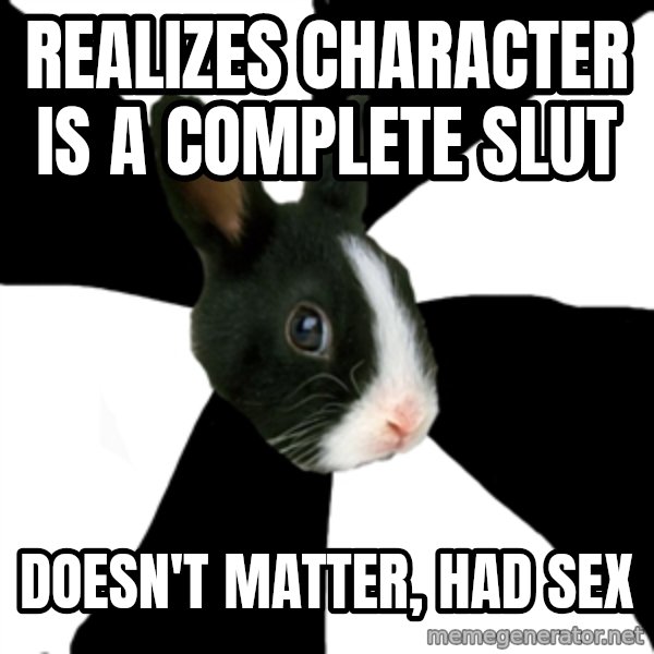 Roleplaying Rabbit meme: Realizes character is a complete slut / Doesn't Matter,   had sex