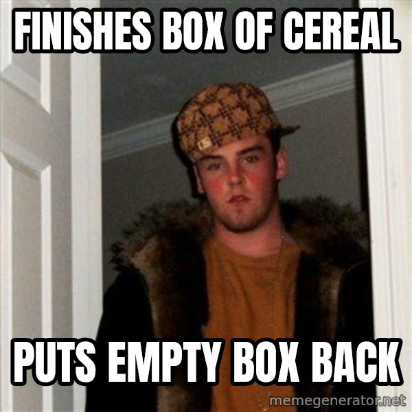 Scumbag Steve meme: Finishes box of cereal / puts empty box back