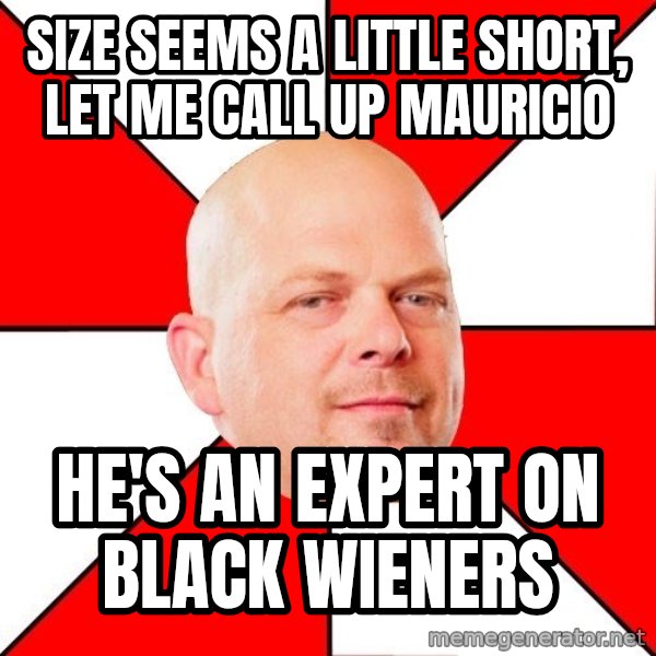Pawn Stars meme: Size seems a little short, let me call up Mauricio / He's an expert on black wieners