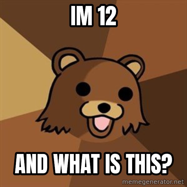 Pedobear meme: im 12 / and what is this?