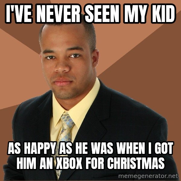 Successful Black Man meme: I've never seen my kid / as happy as he was when i got him an xbox for christmas