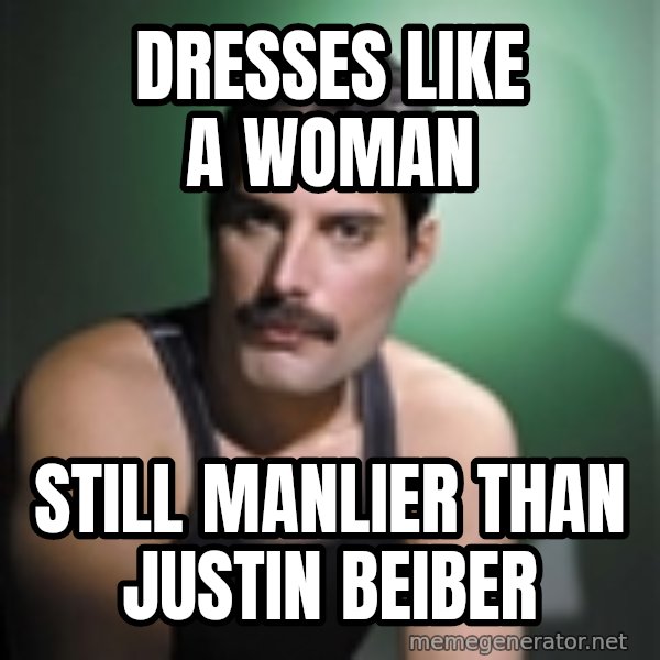Freddie Mercury meme: Dresses like a woman / Still manlier than justin beiber