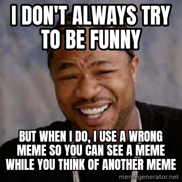 Yo Dawg meme: i don't always try to be funny / but when i do, i use a wrong meme so you can see a meme while you think of another meme