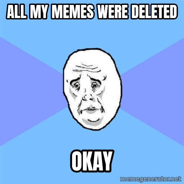Okay Guy meme: All my memes were deleted / okay