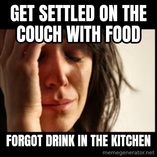 First World Problems meme: get settled on the couch with food / forgot drink in the kitchen
