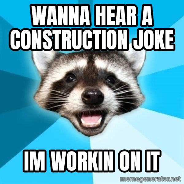 Lame Pun Coon meme: Wanna hear a construction joke / Im workin on it
