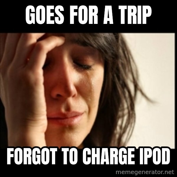 First World Problems meme: Goes for a trip / forgot to charge IPOD