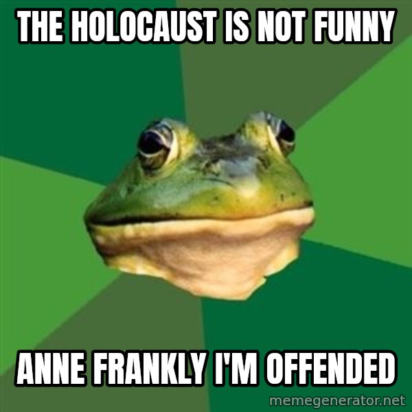 Foul Bachelor Frog meme: the holocaust is not funny / anne frankly i'm offended