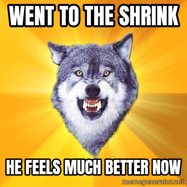 Courage Wolf meme: went to the shrink / he feels much better now