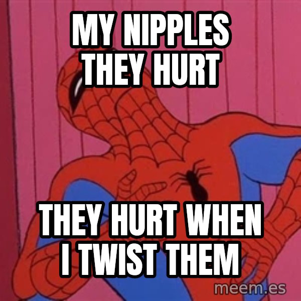 Spidermantripping meme: My nipples They hurt / They hurt when i twist them