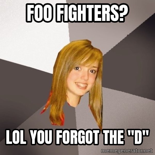 Musically Oblivious 8th Grader meme: Foo Fighters? / lol You forgot the "D"